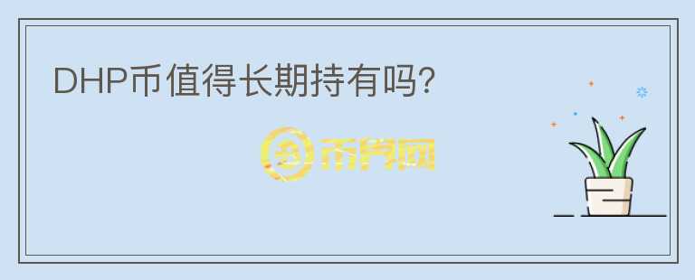 DHP幣值得長(zhǎng)期持有嗎？