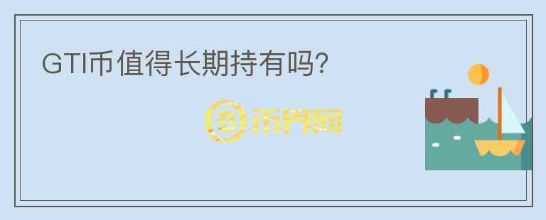 GTI幣值得長(zhǎng)期持有嗎？