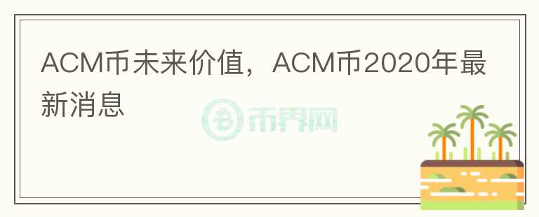 ACM幣未來價(jià)值，ACM幣2020年最新消息