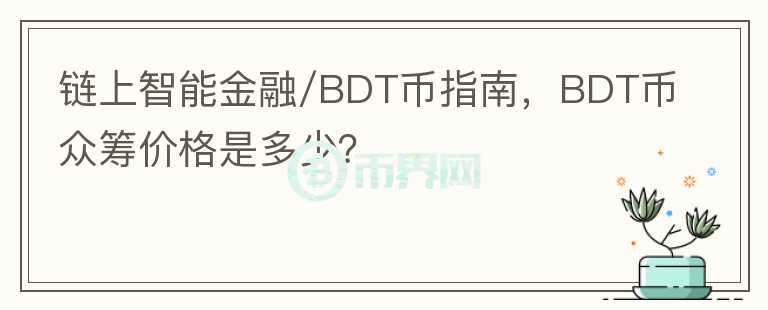 鏈上智能金融/BDT幣指南，BDT幣眾籌價(jià)格是多少？
