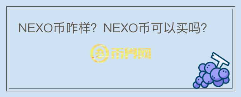 NEXO幣咋樣？NEXO幣可以買嗎？