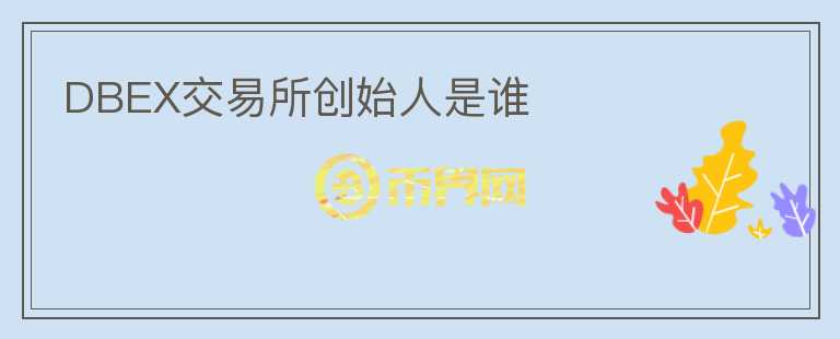 DBEX交易所創(chuàng)始人是誰
