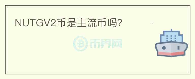 NUTGV2幣是主流幣嗎？