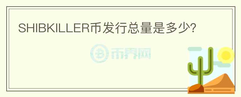 SHIBKILLER幣發(fā)行總量是多少？