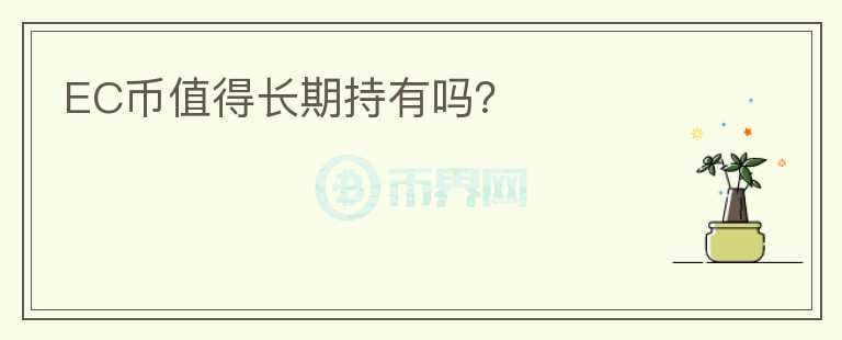 EC幣值得長(zhǎng)期持有嗎？