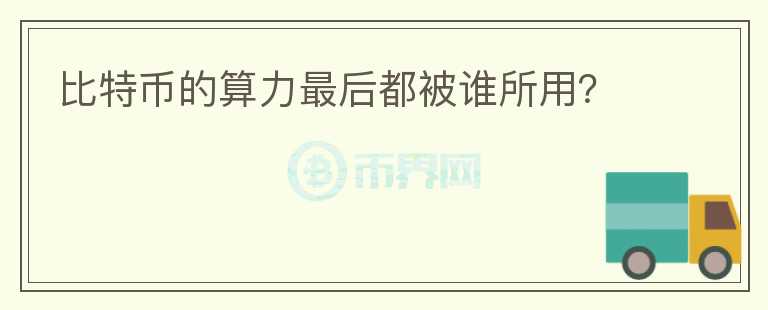 比特幣的算力最后都被誰所用？