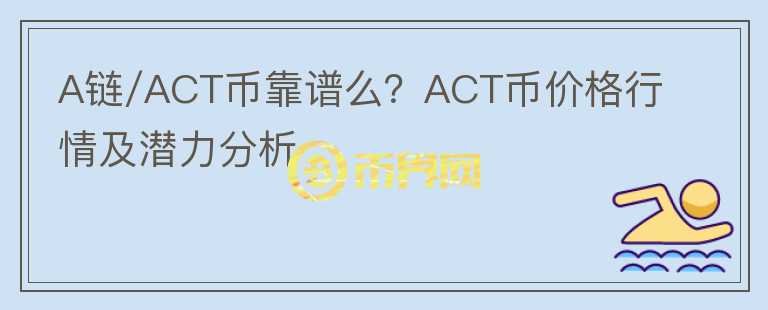 A鏈/ACT幣靠譜么？ACT幣價(jià)格行情及潛力分析