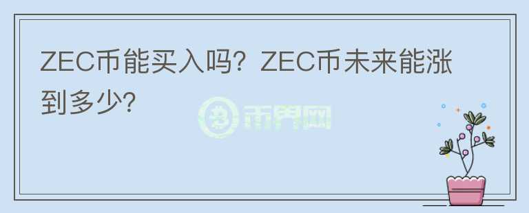 ZEC幣能買入嗎？ZEC幣未來能漲到多少？
