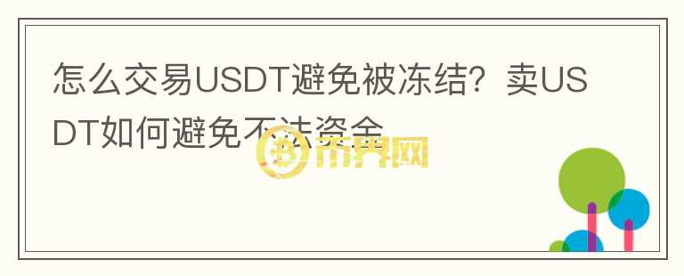 怎么交易USDT避免被凍結(jié)？賣USDT如何避免不法資金