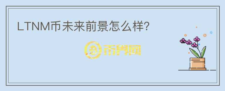 LTNM幣未來前景怎么樣？