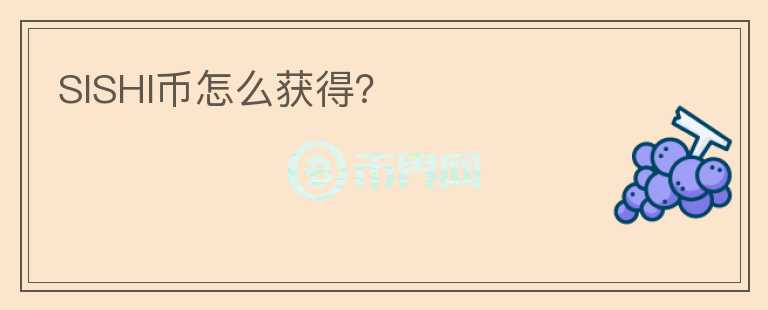 SISHI幣怎么獲得？