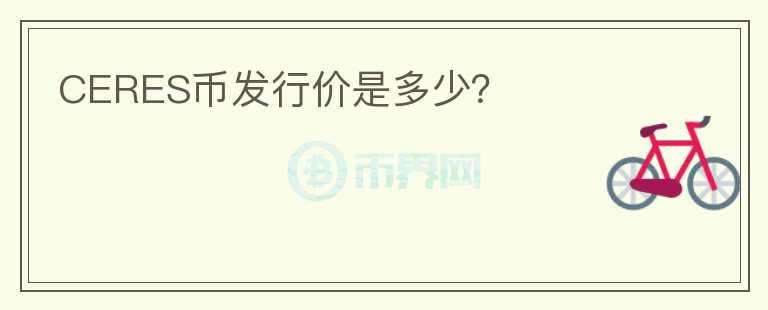 CERES幣發(fā)行價(jià)是多少？