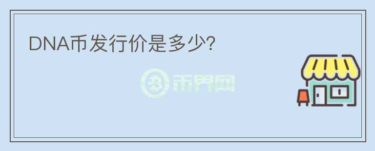 DNA幣發(fā)行價(jià)是多少？