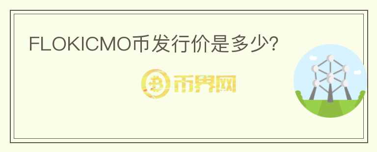 FLOKICMO幣發(fā)行價(jià)是多少？