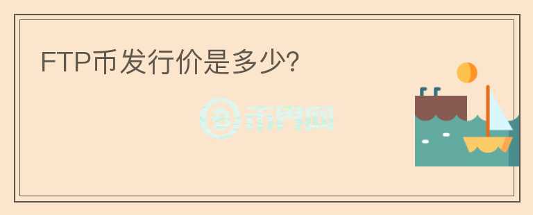 FTP幣發(fā)行價(jià)是多少？
