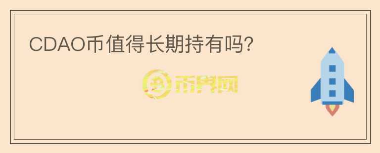 CDAO幣值得長(zhǎng)期持有嗎？