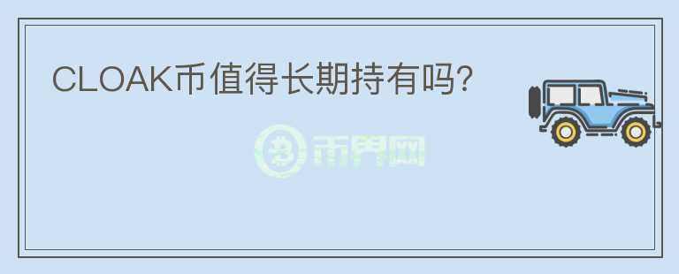 CLOAK幣值得長(zhǎng)期持有嗎？