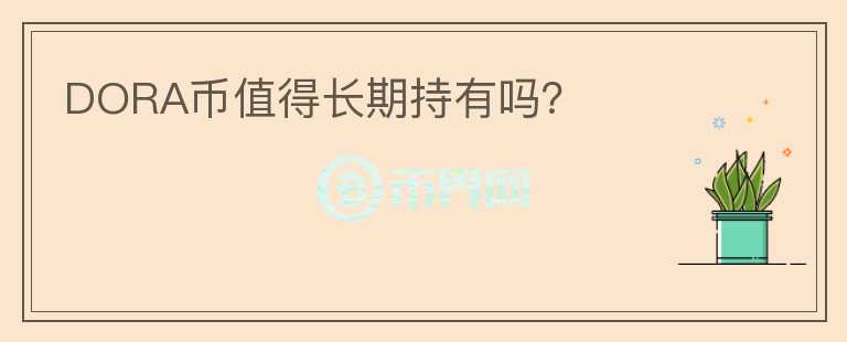 DORA幣值得長期持有嗎？