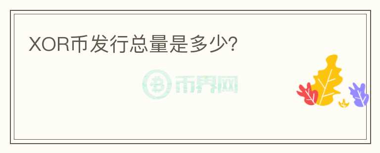 XOR幣發(fā)行總量是多少？