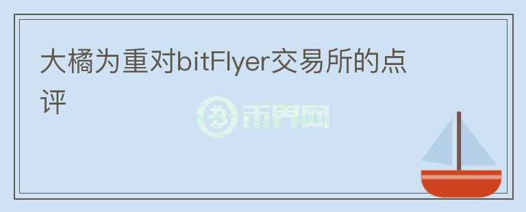 大橘為重對bitFlyer交易所的點評