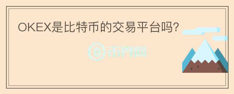OKEX是比特幣的交易平臺嗎？
