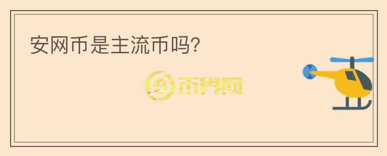 安網(wǎng)幣是主流幣嗎？