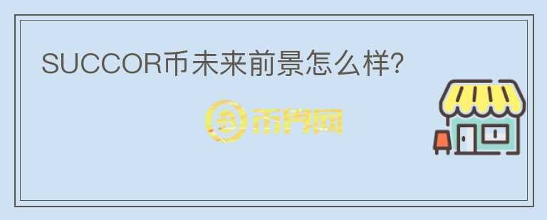 SUCCOR幣未來前景怎么樣？