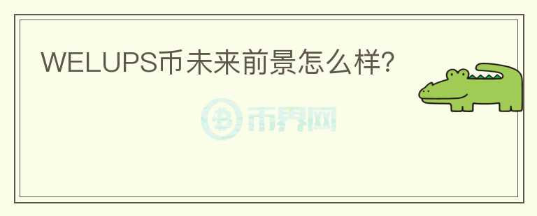 WELUPS幣未來(lái)前景怎么樣？