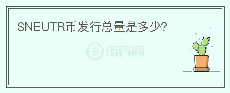 $NEUTR幣發(fā)行總量是多少？