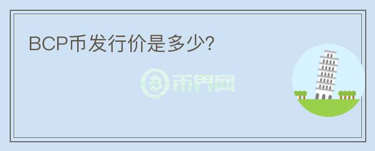 BCP幣發(fā)行價(jià)是多少？