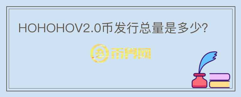 HOHOHOV2.0幣發(fā)行總量是多少？