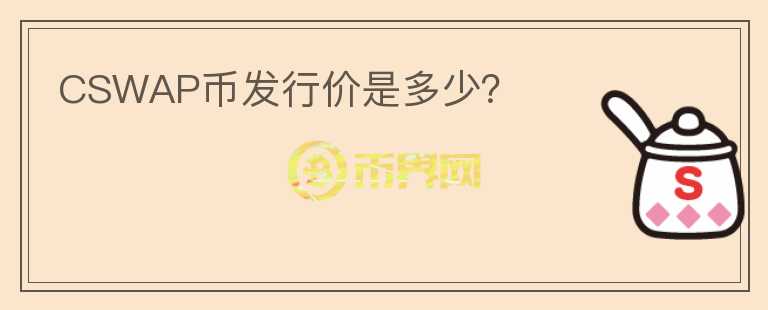 CSWAP幣發(fā)行價(jià)是多少？