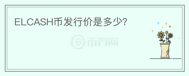 ELCASH幣發(fā)行價(jià)是多少？