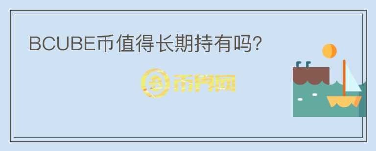 BCUBE幣值得長期持有嗎？