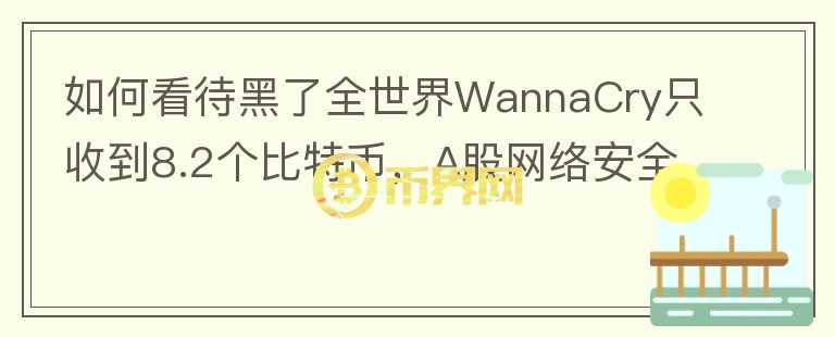 如何看待黑了全世界WannaCry只收到8.2個比特幣，A股網(wǎng)絡(luò)安全板塊卻大漲？