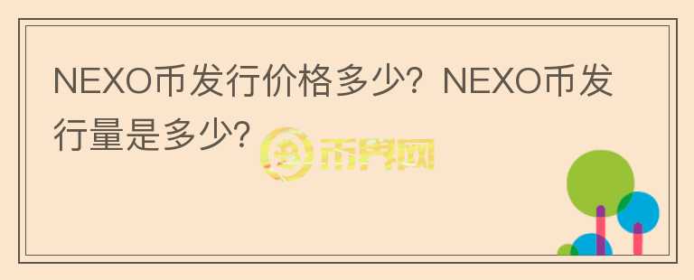 NEXO幣發(fā)行價格多少？NEXO幣發(fā)行量是多少？