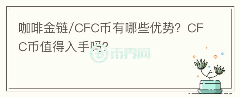 咖啡金鏈/CFC幣有哪些優(yōu)勢？CFC幣值得入手嗎？