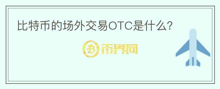 比特幣的場外交易OTC是什么？