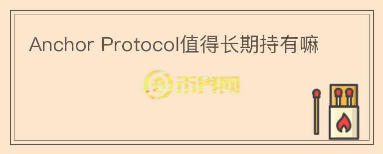 Anchor Protocol值得長(zhǎng)期持有嘛