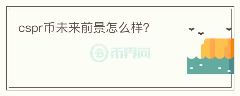 cspr幣未來前景怎么樣？