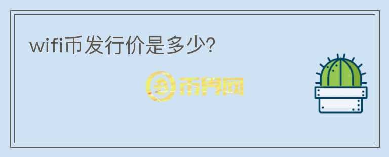 wifi幣發(fā)行價是多少？