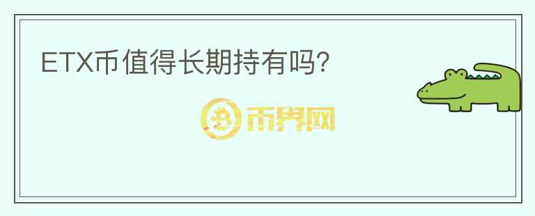 ETX幣值得長(zhǎng)期持有嗎？