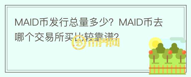 MAID幣發(fā)行總量多少？MAID幣去哪個(gè)交易所買比較靠譜？
