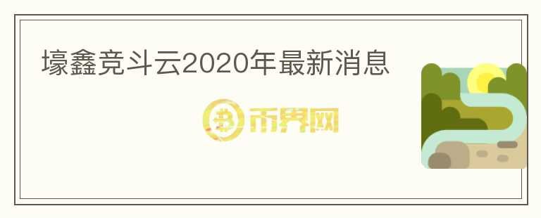 壕鑫競斗云2020年最新消息
