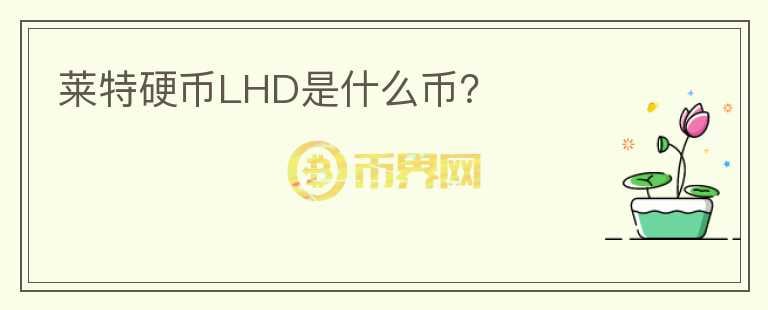 萊特硬幣LHD是什么幣？