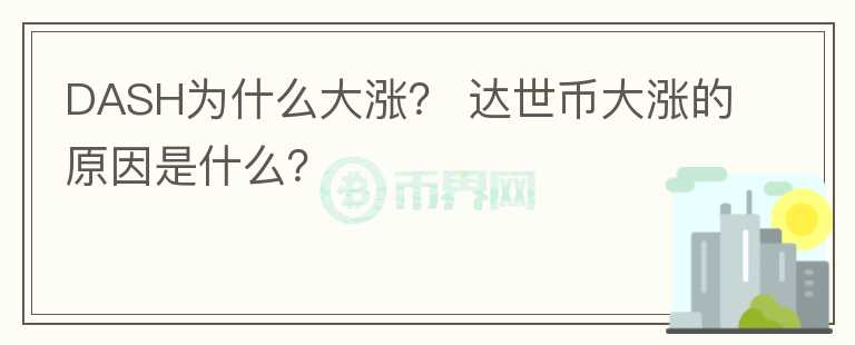 DASH為什么大漲？ 達(dá)世幣大漲的原因是什么？