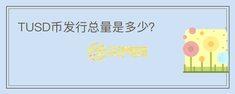 TUSD幣發(fā)行總量是多少？