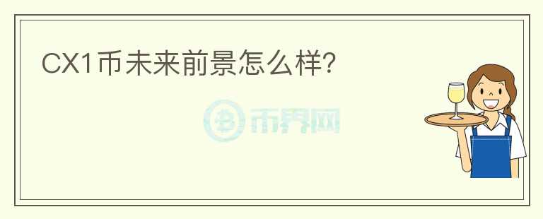 CX1幣未來前景怎么樣？