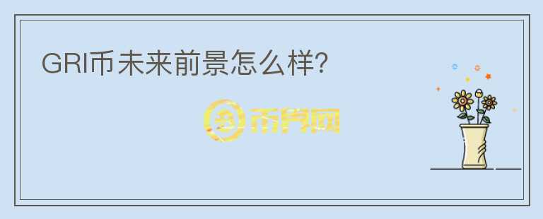 GRI幣未來(lái)前景怎么樣？