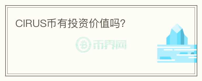 CIRUS幣有投資價(jià)值嗎？